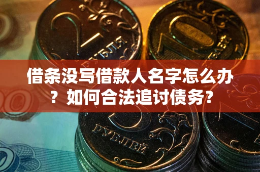 济南借条没写借款人名字怎么办？如何合法追讨债务？