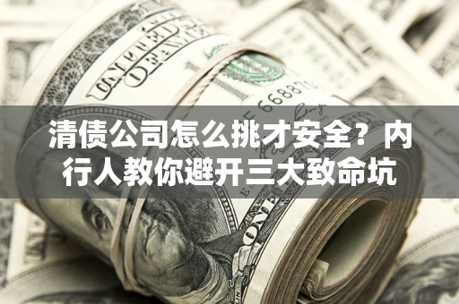 济南清债公司怎么挑才安全?内行人教你避开三大致命坑 济南清债公司怎么挑才安全?内行人教你避开三大致命坑