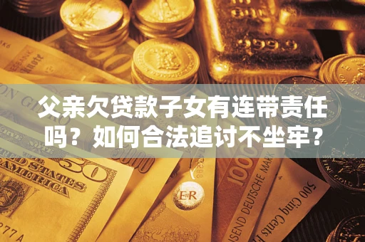 济南父亲欠贷款子女有连带责任吗？如何合法追讨不坐牢？