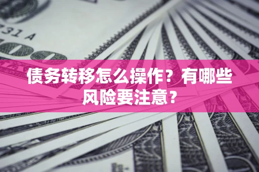 济南债务转移怎么操作？有哪些风险要注意？