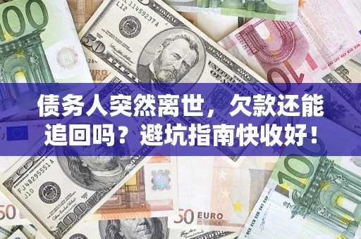 济南债务人突然离世，欠款还能追回吗？避坑指南快收好！