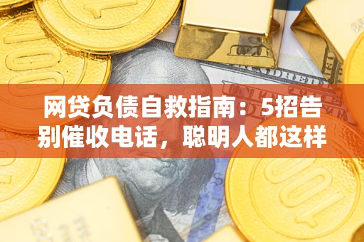 济南网贷负债自救指南：5招告别催收电话，聪明人都这样做