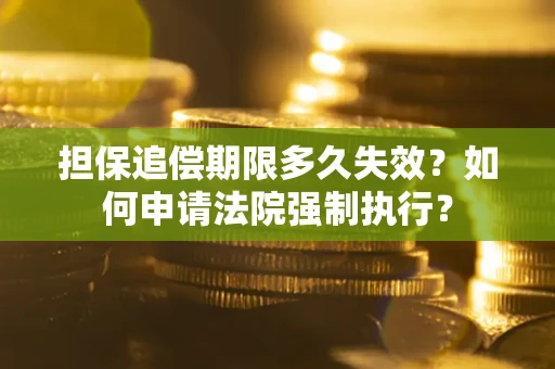 济南担保追偿期限多久失效？如何申请法院强制执行？