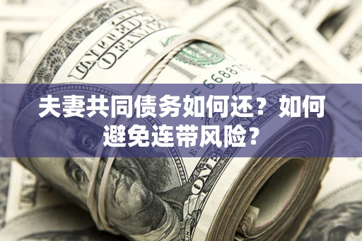 济南夫妻共同债务如何还？如何避免连带风险？