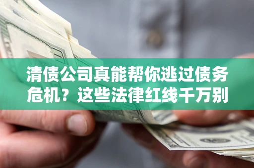 济南清债公司真能帮你逃过债务危机？这些法律红线千万别踩