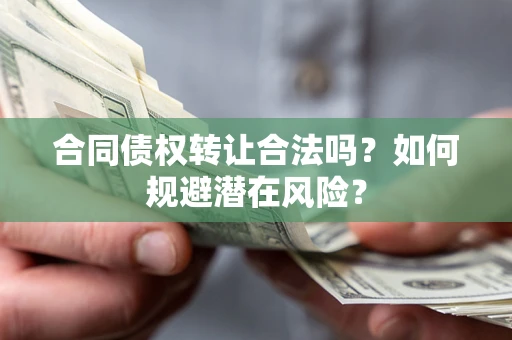 济南合同债权转让合法吗？如何规避潜在风险？
