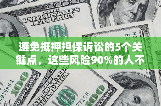济南避免抵押担保诉讼的5个关键点，这些风险90%的人不知道！