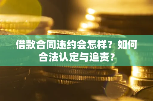 济南借款合同违约会怎样？如何合法认定与追责？