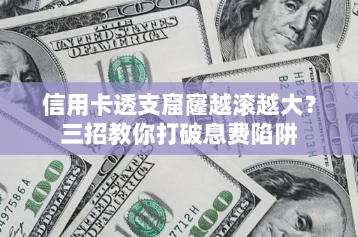 济南信用卡透支窟窿越滚越大？三招教你打破息费陷阱