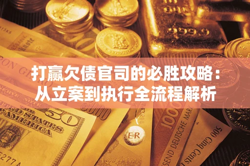 济南打赢欠债官司的必胜攻略：从立案到执行全流程解析