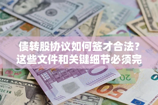 济南债转股协议如何签才合法？这些文件和关键细节必须完整