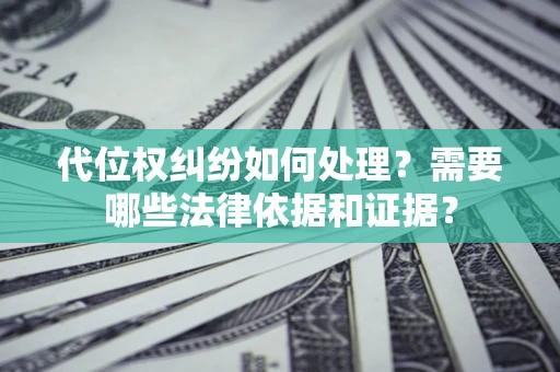 济南代位权纠纷如何处理？需要哪些法律依据和证据？