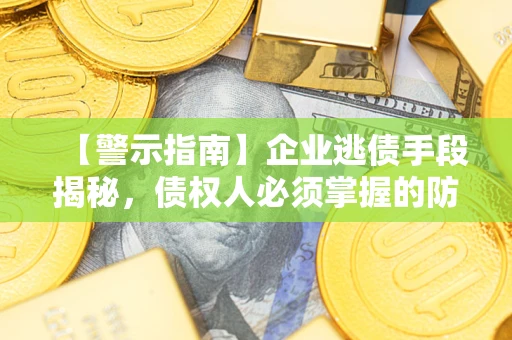 济南【警示指南】企业逃债手段揭秘，债权人必须掌握的防坑宝典
