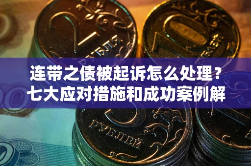 济南连带之债被起诉怎么处理？七大应对措施和成功案例解析