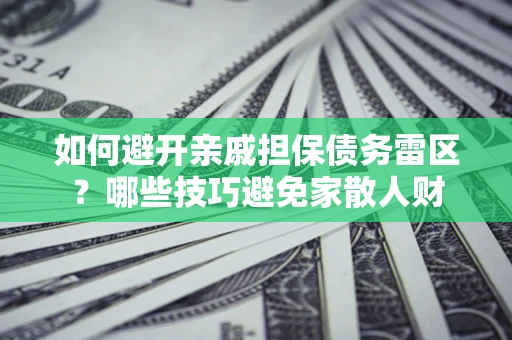 济南如何避开亲戚担保债务雷区？哪些技巧避免家散人财