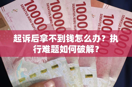 济南起诉后拿不到钱怎么办?执行难题如何破解? 济南起诉后拿不到钱怎么办?执行难题如何破解?