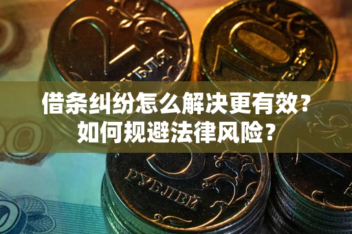 济南借条纠纷怎么解决更有效？如何规避法律风险？