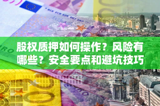 济南股权质押如何操作？风险有哪些？安全要点和避坑技巧？