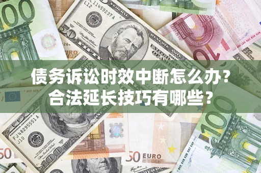 济南债务诉讼时效中断怎么办？合法延长技巧有哪些？