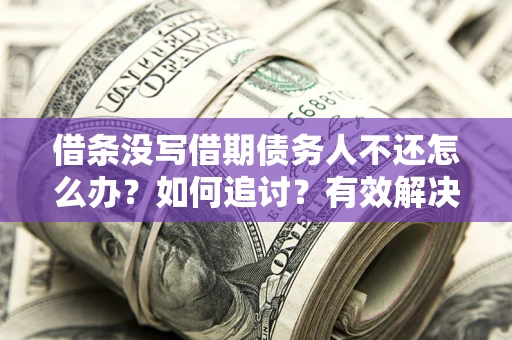 济南借条没写借期债务人不还怎么办？如何追讨？有效解决方案！