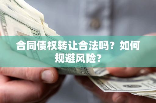 济南合同债权转让合法吗？如何规避风险？