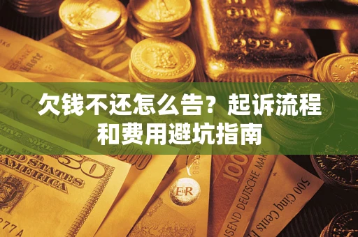 济南欠钱不还怎么告?起诉流程和费用避坑指南 济南欠钱不还怎么告?起诉流程和费用避坑指南