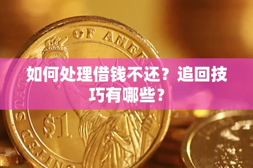 济南如何处理借钱不还？追回技巧有哪些？