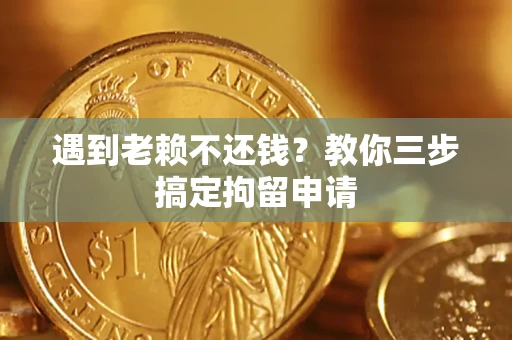 济南遇到老赖不还钱？教你三步搞定拘留申请