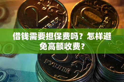 济南借钱需要担保费吗？怎样避免高额收费？