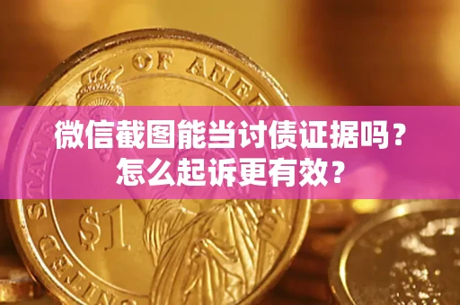 济南微信截图能当讨债证据吗？怎么起诉更有效？