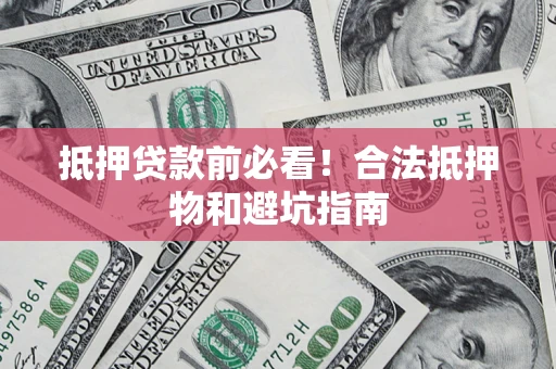济南抵押贷款前必看！合法抵押物和避坑指南