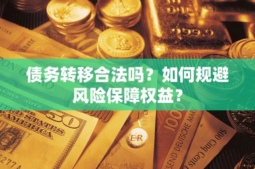 济南债务转移合法吗？如何规避风险保障权益？