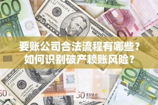 济南要账公司合法流程有哪些？如何识别破产赖账风险？
