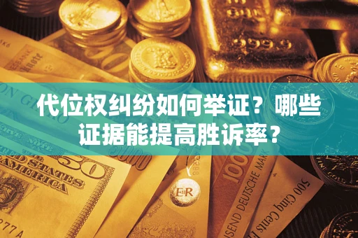 济南代位权纠纷如何举证？哪些证据能提高胜诉率？