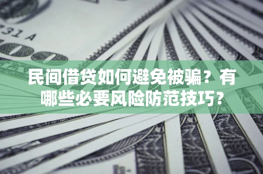 济南民间借贷如何避免被骗？有哪些必要风险防范技巧？