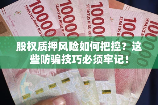 济南股权质押风险如何把控？这些防骗技巧必须牢记！