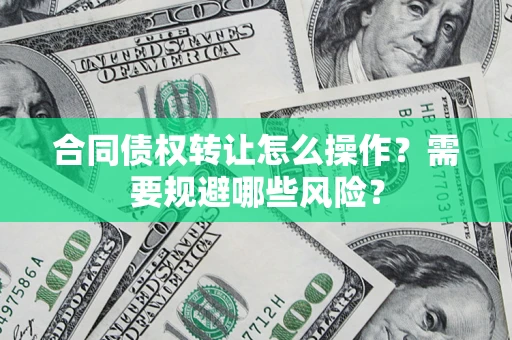 济南合同债权转让怎么操作？需要规避哪些风险？