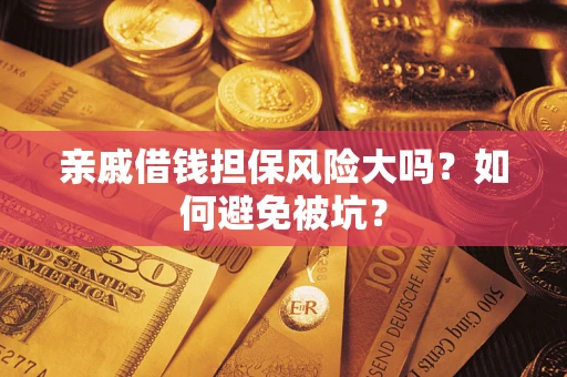 济南亲戚借钱担保风险大吗？如何避免被坑？