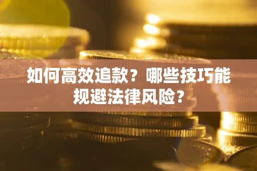 济南如何高效追款？哪些技巧能规避法律风险？