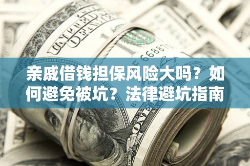 济南亲戚借钱担保风险大吗？如何避免被坑？法律避坑指南