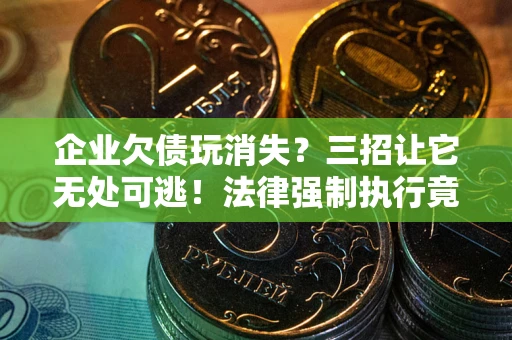 济南企业欠债玩消失？三招让它无处可逃！法律强制执行竟比讨债公司还狠？