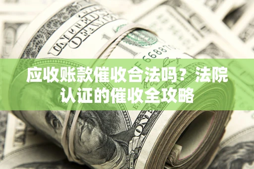 济南应收账款催收合法吗？法院认证的催收全攻略