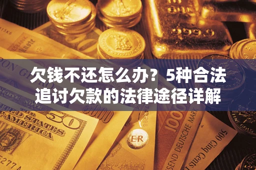济南欠钱不还怎么办？5种合法追讨欠款的法律途径详解