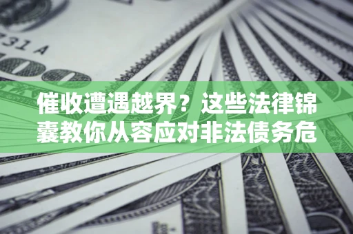 济南催收遭遇越界？这些法律锦囊教你从容应对非法债务危机