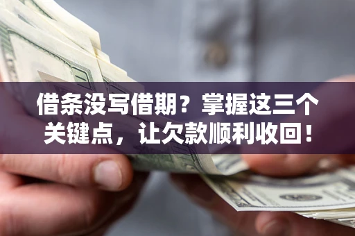 济南借条没写借期？掌握这三个关键点，让欠款顺利收回！