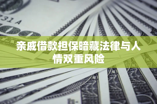 济南亲戚借款担保暗藏法律与人情双重风险