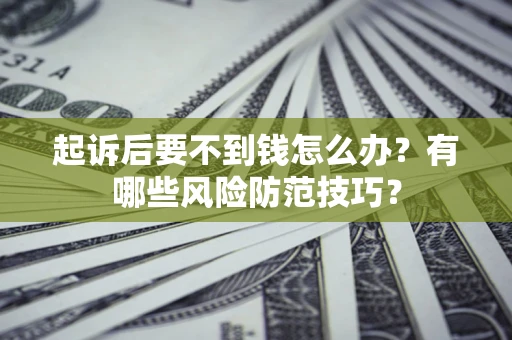 济南起诉后要不到钱怎么办？有哪些风险防范技巧？