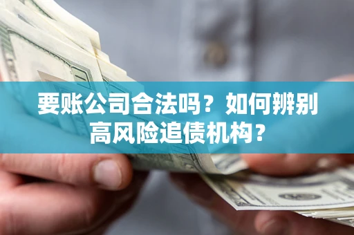 济南要账公司合法吗？如何辨别高风险追债机构？