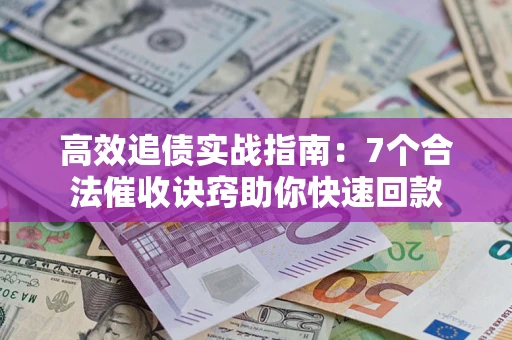 济南高效追债实战指南：7个合法催收诀窍助你快速回款