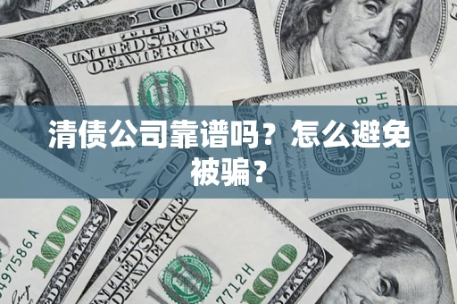 济南清债公司靠谱吗？怎么避免被骗？